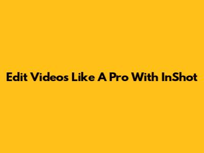 Edit Videos Like A Pro With InShot