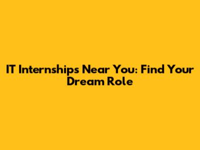 IT Internships Near You: Find Your Dream Role