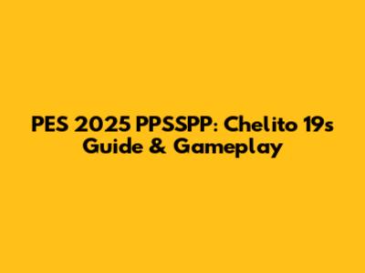 PES 2025 PPSSPP: Chelito 19's Guide & Gameplay
